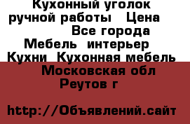 Кухонный уголок ручной работы › Цена ­ 55 000 - Все города Мебель, интерьер » Кухни. Кухонная мебель   . Московская обл.,Реутов г.